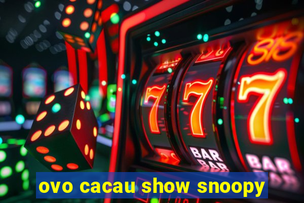 ovo cacau show snoopy